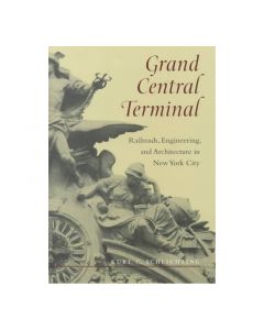 Grand Central Terminal: Railroads, Engineering, and Architecture in New York City Book