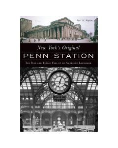 New York's Original Penn Station: The Rise and Tragic Fall of an American Landmark Book